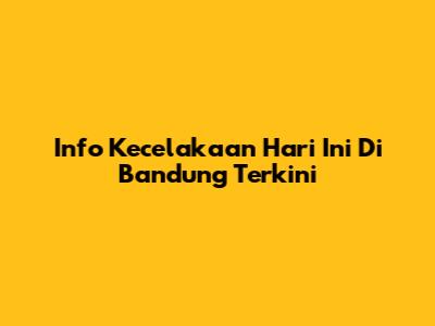 Info Kecelakaan Hari Ini Di Bandung Terkini
