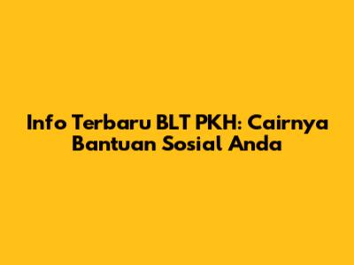 Info Terbaru BLT PKH: Cairnya Bantuan Sosial Anda