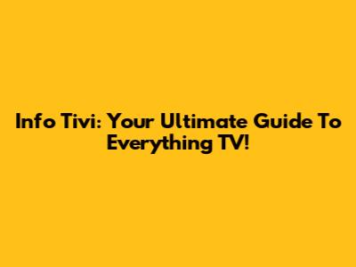 Info Tivi: Your Ultimate Guide To Everything TV!