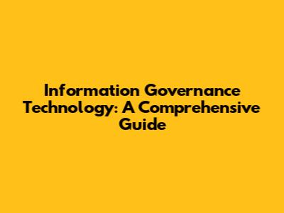 Information Governance Technology: A Comprehensive Guide