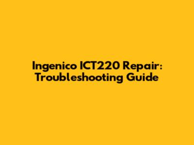 Ingenico ICT220 Repair: Troubleshooting Guide