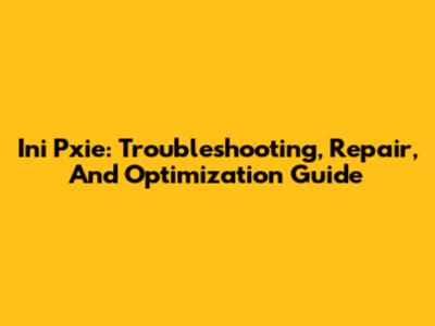 Ini Pxie: Troubleshooting, Repair, And Optimization Guide