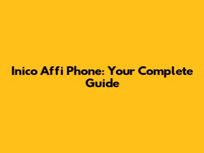 Inico Affi Phone: Your Complete Guide