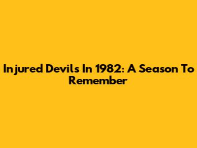 Injured Devils In 1982: A Season To Remember