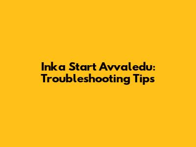 Inka Start Avvaledu: Troubleshooting Tips
