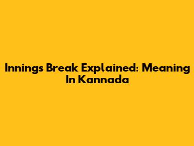 Innings Break Explained: Meaning In Kannada