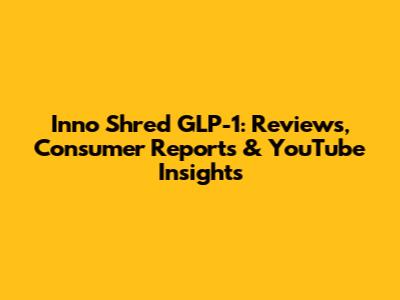 Inno Shred GLP-1: Reviews, Consumer Reports & YouTube Insights