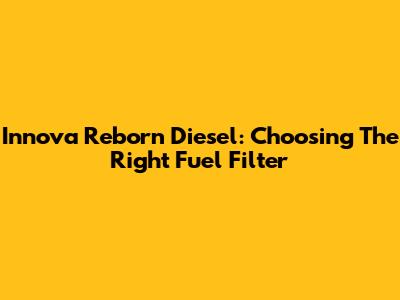 Innova Reborn Diesel: Choosing The Right Fuel Filter