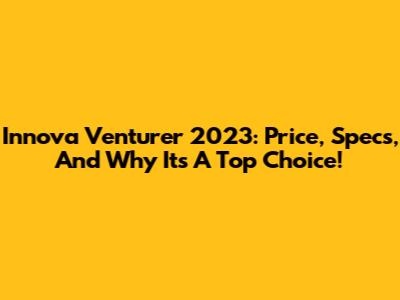 Innova Venturer 2023: Price, Specs, And Why It's A Top Choice!