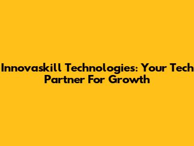 Innovaskill Technologies: Your Tech Partner For Growth