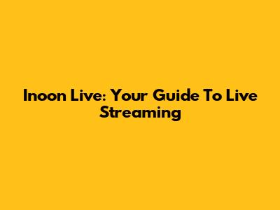 Inoon Live: Your Guide To Live Streaming