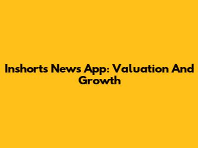 Inshorts News App: Valuation And Growth