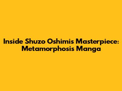 Inside Shuzo Oshimi's Masterpiece: Metamorphosis Manga