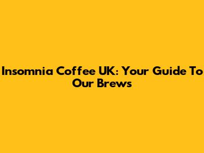 Insomnia Coffee UK: Your Guide To Our Brews