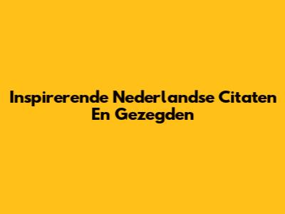 Inspirerende Nederlandse Citaten En Gezegden