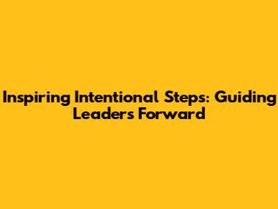 Inspiring Intentional Steps: Guiding Leaders Forward