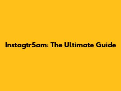 Instagtr5am: The Ultimate Guide