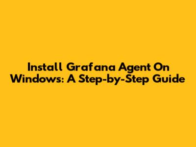 Install Grafana Agent On Windows: A Step-by-Step Guide
