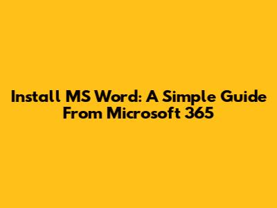Install MS Word: A Simple Guide From Microsoft 365