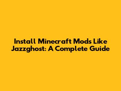 Install Minecraft Mods Like Jazzghost: A Complete Guide