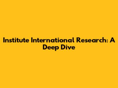 Institute International Research: A Deep Dive