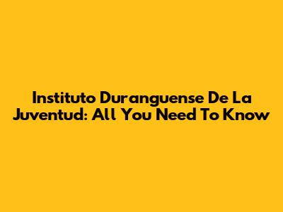 Instituto Duranguense De La Juventud: All You Need To Know