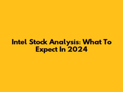 Intel Stock Analysis: What To Expect In 2024