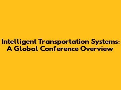 Intelligent Transportation Systems: A Global Conference Overview