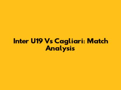 Inter U19 Vs Cagliari: Match Analysis