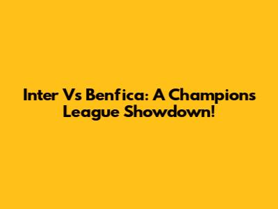 Inter Vs Benfica: A Champions League Showdown!