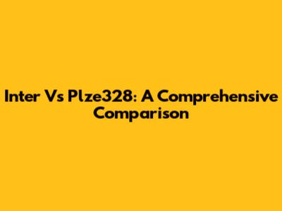Inter Vs Plze328: A Comprehensive Comparison