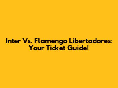 Inter Vs. Flamengo Libertadores: Your Ticket Guide!