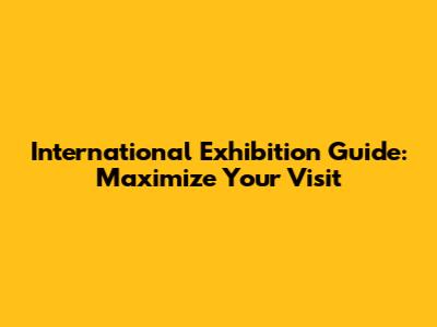 International Exhibition Guide: Maximize Your Visit