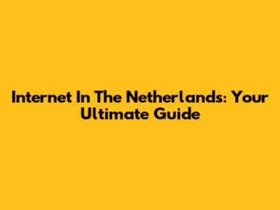 Internet In The Netherlands: Your Ultimate Guide