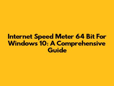 Internet Speed Meter 64 Bit For Windows 10: A Comprehensive Guide
