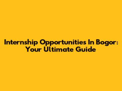 Internship Opportunities In Bogor: Your Ultimate Guide