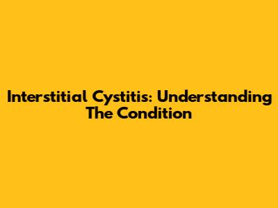 Interstitial Cystitis: Understanding The Condition