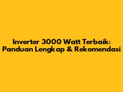 Inverter 3000 Watt Terbaik: Panduan Lengkap & Rekomendasi