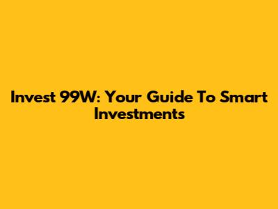 Invest 99W: Your Guide To Smart Investments