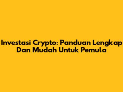 Investasi Crypto: Panduan Lengkap Dan Mudah Untuk Pemula