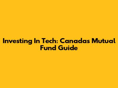 Investing In Tech: Canada's Mutual Fund Guide
