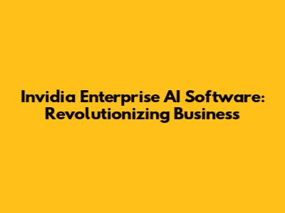 Invidia Enterprise AI Software: Revolutionizing Business