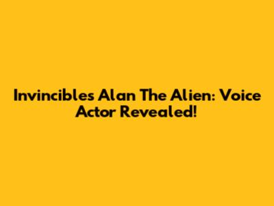 Invincible's Alan The Alien: Voice Actor Revealed!