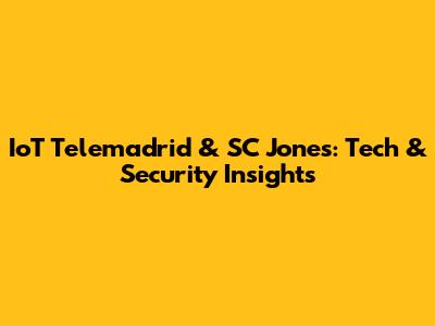 IoT Telemadrid & SC Jones: Tech & Security Insights