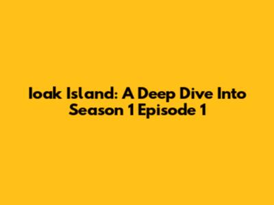 Ioak Island: A Deep Dive Into Season 1 Episode 1