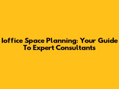 Ioffice Space Planning: Your Guide To Expert Consultants