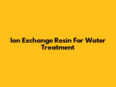Ion Exchange Resin For Water Treatment