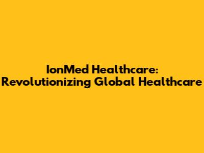 IonMed Healthcare: Revolutionizing Global Healthcare