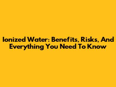 Ionized Water: Benefits, Risks, And Everything You Need To Know