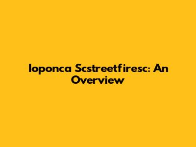 Ioponca Scstreetfiresc: An Overview